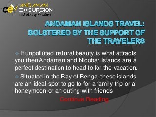 

If unpolluted natural beauty is what attracts
you then Andaman and Nicobar Islands are a
perfect destination to head to for the vacation.
 Situated in the Bay of Bengal these islands
are an ideal spot to go to for a family trip or a
honeymoon or an outing with friends
Continue Reading

 