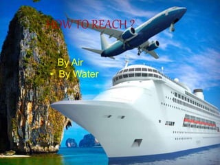 HOW TO REACH ?
• By Air
• By Water
 