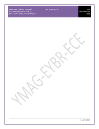 YARA MARLEN AVALOS GOMEZ 1° HM MAQUINA #2
ELSA YAMELY BARRAGAN RUIZ
ESTEFANIA CASTELLANOS ENRIQUEZ
5 de
septiembre de
2013
24/SEP/2013
 