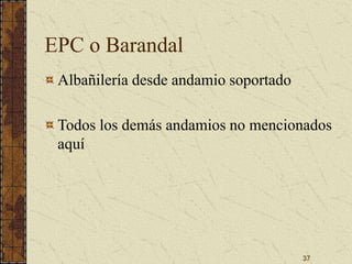 37
EPC o Barandal
Albañilería desde andamio soportado
Todos los demás andamios no mencionados
aquí
 