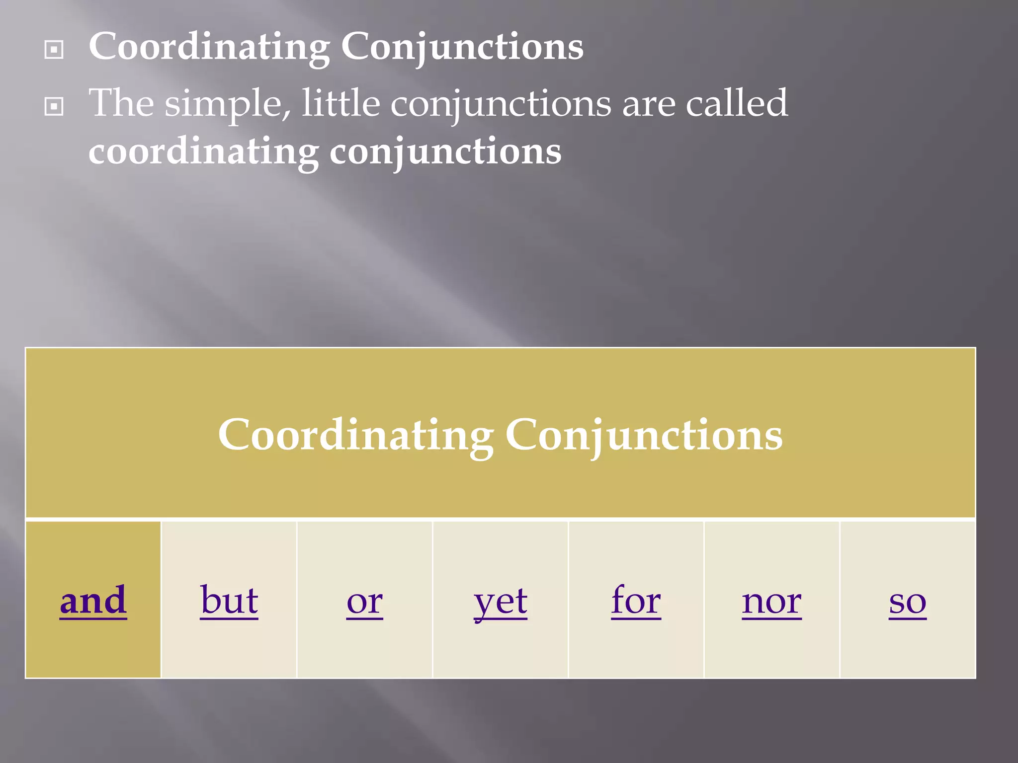  Coordinating Conjunctions
 The simple, little conjunctions are called
coordinating conjunctions
Coordinating Conjunctions
and but or yet for nor so
 