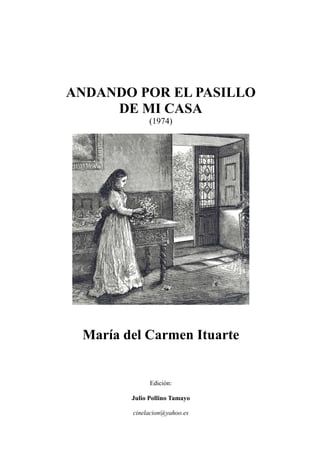 ANDANDO POR EL PASILLO
DE MI CASA
(1974)
María del Carmen Ituarte
Edición:
Julio Pollino Tamayo
cinelacion@yahoo.es
 