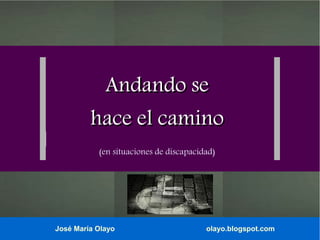 Andando se
hace el camino
(en situaciones de discapacidad)

José María Olayo

olayo.blogspot.com

 