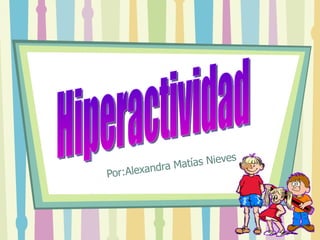 Por:Alexandra Matías Nieves  Hiperactividad 