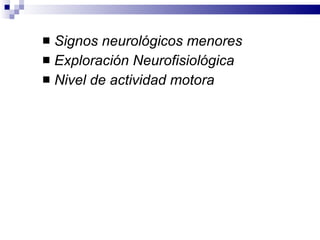 Signos neurológicos menores  Exploración Neurofisiológica   Nivel de actividad motora 