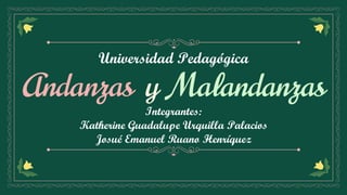 Universidad Pedagógica
Integrantes:
Katherine Guadalupe Urquilla Palacios
Josué Emanuel Ruano Henríquez
Andanzas y Malandanzas
 