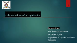Abbreviated new drug application
Presented by:-
Puri Akanksha Balasaheb
M. Pharm 1st year
Department of Quality Assurance
Technique
1
 