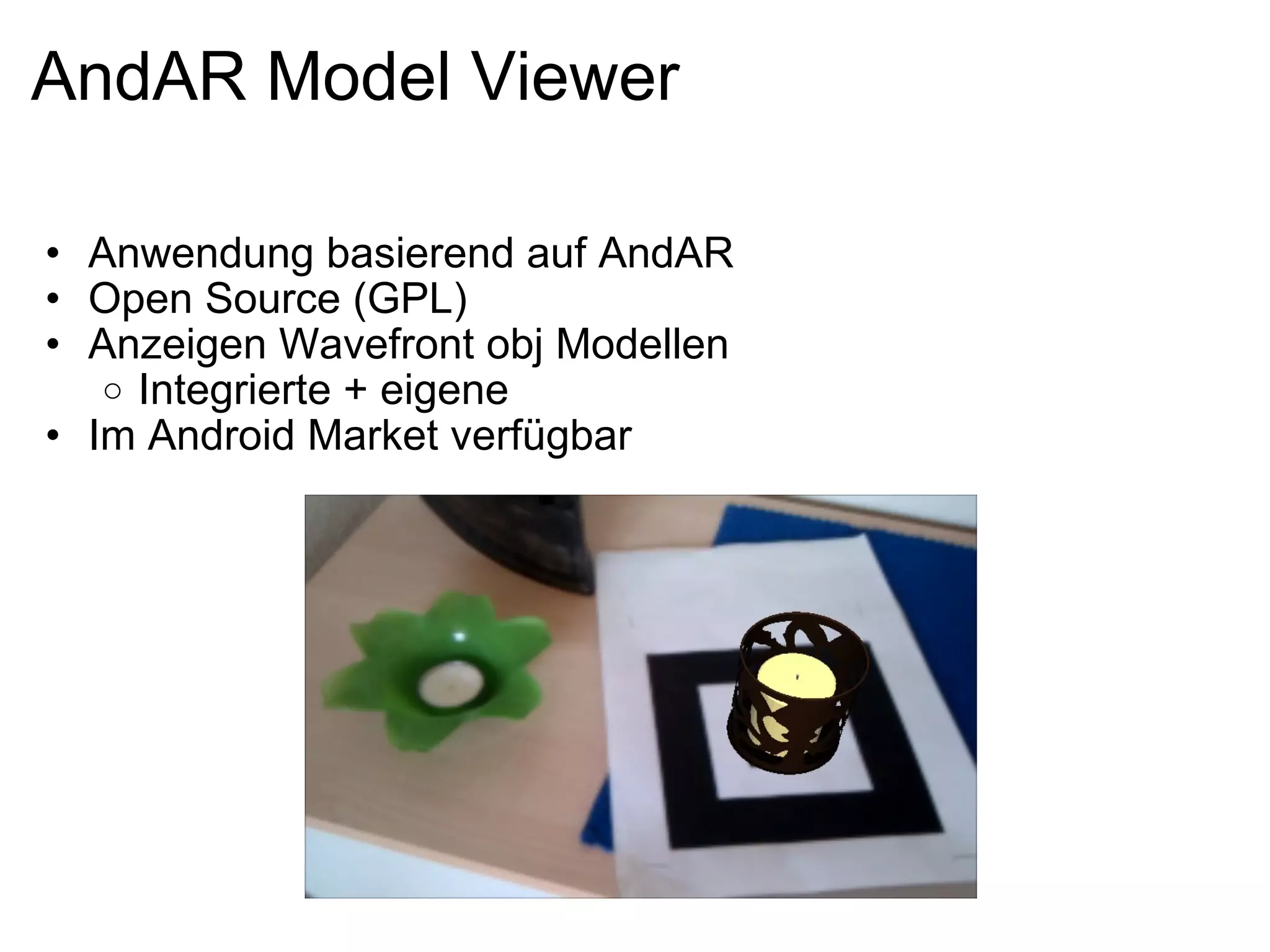 AndAR Model Viewer Anwendung basierend auf AndAR Open Source (GPL) Anzeigen Wavefront obj Modellen Integrierte + eigene Im Android Market verfügbar 