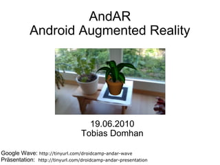 AndAR Android Augmented Reality 19.06.2010 Tobias Domhan Google Wave:  http://tinyurl.com/droidcamp-andar-wave Präsentation:   http://tinyurl.com/droidcamp-andar-presentation   