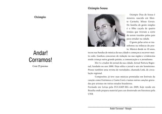 Ozimpio Sousa
Ozimpio

Andar!
Corramos!
Com 25 poesias

	 Ozimpio Dias de Sousa é
mineiro, nascido em Monte Carmelo, Minas Gerais.
De família de gente simples
é o filho caçula de quatro
irmãos que tiveram a sorte
de serem trazidos pelos pais
para estudar na cidade.
	 O gosto pelas artes se manifestou na infância do poeta. Músico desde os 10 anos,
tocou nas bandas de música da sua cidade e começou a escrever muito cedo. Ganhou concursos de redação na sua região e evidenciou
ainda criança outra grande paixão, a comunicação e o jornalismo.
	
Ele é o criador do jornal da sua cidade, Jornal Notícia Regional, fundado no ano 2000. Hoje edita o jornal e um site homônimo.
Possui também uma revista de variedades, chamada Link, de circulação regional.
	
Compositor, já teve suas músicas premiadas em festivais da
canção como Festimoca e Canta Coró e tantas outras canções gravadas por artistas em vários estados brasileiros.
Formado em Letras pela FUCAMP-MG em 2009, hoje reside em
Brasília onde prepara material para um doutorado em literatura pela
UNB.

Andar! Corramos! - Ozimpio

 