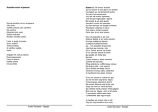 Atrapalho-me com as palavras

Sei que atrapalho-me com as palavras
Sofro tanto
Trombo com elas pelos caminhos
São sombras
Diferentes como soam
Ganham tanto teor
Recebem estranho espírito
É vela, eu a velo, içar velas...
Qual o sentido?
Termos variáveis
Se escritos, ouvidos,
havido
Atrapalho-me com as palavras
Essas espaçonaves
Como as observo
Insólitas e livres
Em seu infinito

Bradam dez mil homens armados
Que os rumores de uma guerra são sentidos
E a imagem que me desconcerta a alma
Tem seu cheiro entorpecente
Ouço dez mil bombas explodindo
A dor do aço trespassando o espírito
Ora tomado de um anelo quente
Varrerão a sombra dos presságios
Que bons ou maus vão dissipar-se mesmo
Para depois condensar no vácuo
Onde estarei, vítima irrevogável
Eterno dono de um amor imenso
Ela é um pouquinho do que resta
Molécula dividida de um sonho autentico
Da magia restrita dos duendes
Da alegria oscilante das festas
Ela... é um pouquinho do que resta
A partícula que remonta o todo
Que o Demais sem ela não é nada
De um passado absoluto e remoto
Que perdido em minha alma
Martiriza
O vento utópico da eterna namorada
Somente nela concretiza
O fogo ardendo no conflito dessas várzeas
Me atinge o peito a cada segundo
Vai me ferindo sem deixar marcas
Enchendo-me dessa calma catastrófica
Se equilibrando nos abalos sísmicos
De vez em sempre eu contrato um guia
Que me leve bem longe dessa mágoa
E atravessamos planícies de deserto
Que sempre findam à porta de tua casa
Apago teu nome um milhão de vezes
Que continua escrito, cravado nessas páginas
Bem como por mágica o bom se faz sisudo
Eu permaneço grávido desse medo
E amenamente ateio fogo em tudo
As fagulhas que recaem sobre o solo
Traço por traço desenham o teu rosto

Andar! Corramos! - Ozimpio

Andar! Corramos! - Ozimpio

 