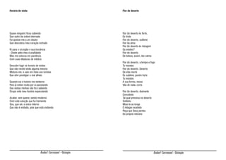 Horário de visita

Flor do deserto

Quase ninguém ficou sabendo
Que outro dia estive internado
Fui queixar-me a um doutor
Que descobriu meu coração inchado

Flor do deserto és forte,
És triste
Flor do deserto, sublime
Flor da alma
Flor do deserto és miragem
Ou existes?
Flor do deserto
De beleza, assim, tão calma

Ri para o cirurgião e sua inocência
- Deste peito meu é analfabeto
Mas me colocou em paciência
Com suas ditaduras de médico
Descobri fugir no horário de visitas
Que não recebi visita alguma mesmo
Misturo-me, e saio em meio aos turistas
Que vêm prestigiar o mal alheio
Quando vai o horário me reinterno
Pois já estive muito por aí passeando
Das visitas minhas não fico sabendo
Ocupo este meu horário especulando
Acabei, sem querer, sendo moderno
Com esta solução que fui tramando
Sou, que sei, o único interno
Que não é visitado, pois que está visitando

Andar! Corramos! - Ozimpio

Flor do deserto, a tempo e fogo
Tu resistes
Flor do deserto. Deserto
De vida morta
És sublime, porém forte
Tu resistes
A sua forma, nesse
Vão de nada, corta
Flor do deserto, diamante
Concebido
Tal qual princesa no deserto
Solitário
Mirar-te ao longe
É milagre recebido
Peça que Deus perdeu
Do próprio relicário

Andar! Corramos! - Ozimpio

 