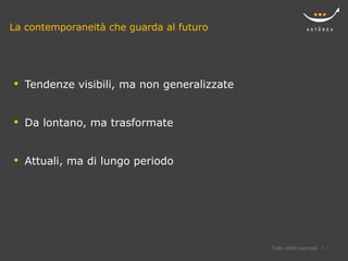 La contemporaneità che guarda al futuro




•   Tendenze visibili, ma non generalizzate


•   Da lontano, ma trasformate


•   Attuali, ma di lungo periodo




                                              Tutti i diritti riservati   4
 
