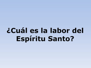 ¿Cuál es la labor del
Espíritu Santo?
 