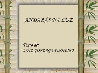 Formatação: Castro Neto Música: Apres La Pluie - Andre Gagnon ANDARÁS NA LUZ Texto de:  LUIZ GONZAGA PINHEIRO 