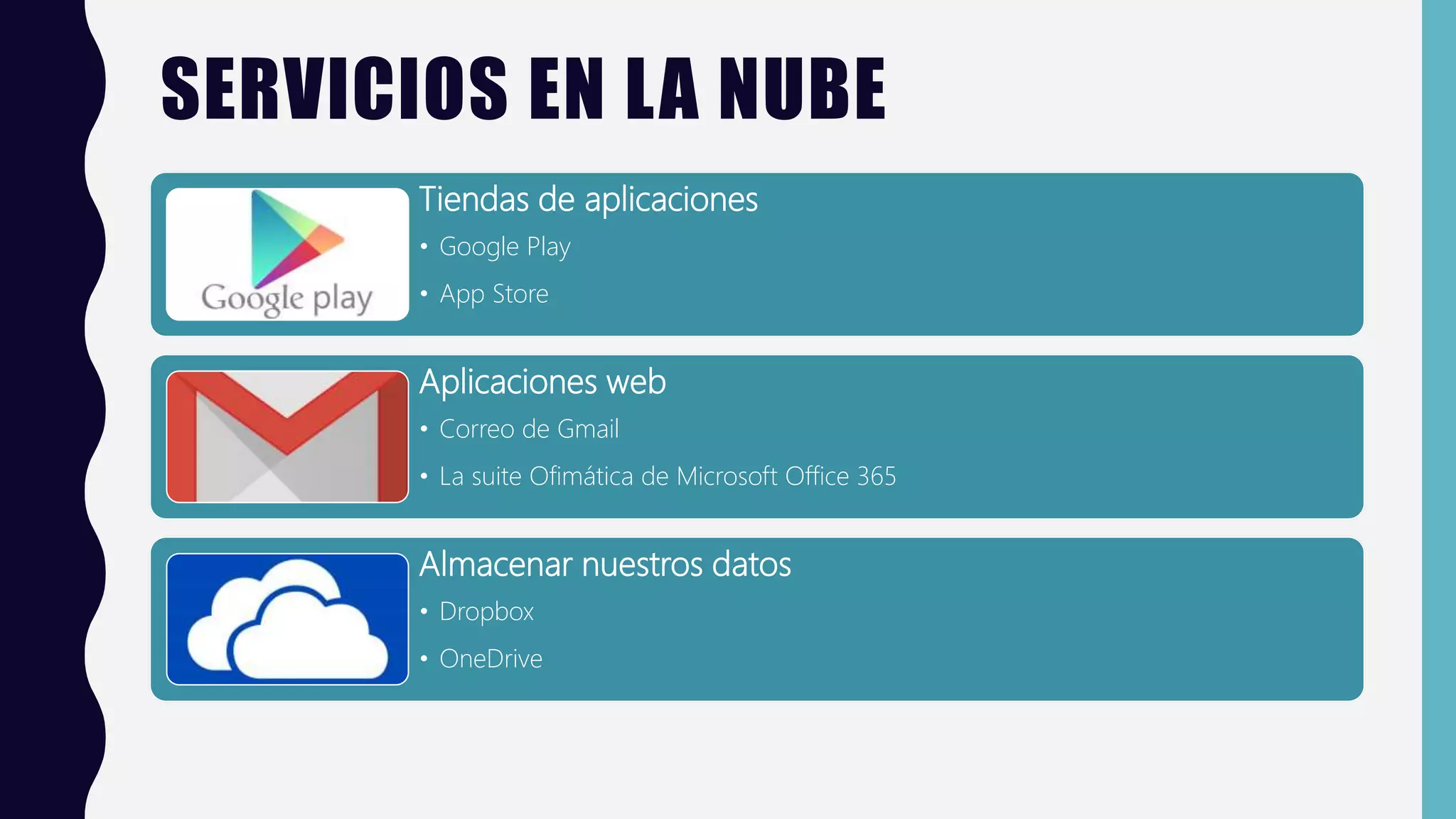 SERVICIOS EN LA NUBE
Tiendas de aplicaciones
• Google Play
• App Store
Aplicaciones web
• Correo de Gmail
• La suite Ofimática de Microsoft Office 365
Almacenar nuestros datos
• Dropbox
• OneDrive
 