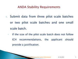 1. Submit data from three pilot scale batches
or two pilot scale batches and one small
scale batch.
◦ If the size of the pilot scale batch does not follow
ICH recommendations, the applicant should
provide a justification.
4/16/2014 5Drug Regulations : Online Resource for Latest Information
 