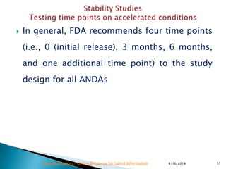  In general, FDA recommends four time points
(i.e., 0 (initial release), 3 months, 6 months,
and one additional time point) to the study
design for all ANDAs
4/16/2014 55Drug Regulations : Online Resource for Latest Information
 