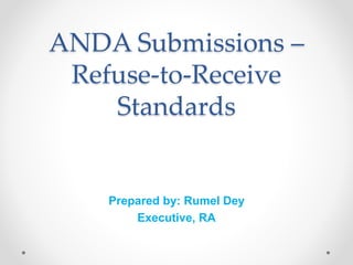 ANDA Submissions –
Refuse-to-Receive
Standards
Prepared by: Rumel Dey
Executive, RA
 