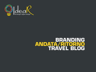 strategic digital design
Idea
BRANDING
ANDATA/RITORNO
TRAVEL BLOG
 