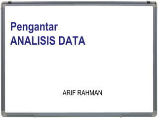 Pengantar
ANALISIS DATA
ARIF RAHMAN
1
 