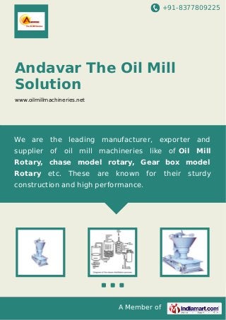 +91-8377809225

Andavar The Oil Mill
Solution
www.oilmillmachineries.net

We are the leading manufacturer, exporter and
supplier

of oil mill machineries like of Oil Mill

Rotary, chase model rotary, Gear box model
Rotary

etc. These

are

known

for

construction and high performance.

A Member of

their

sturdy

 