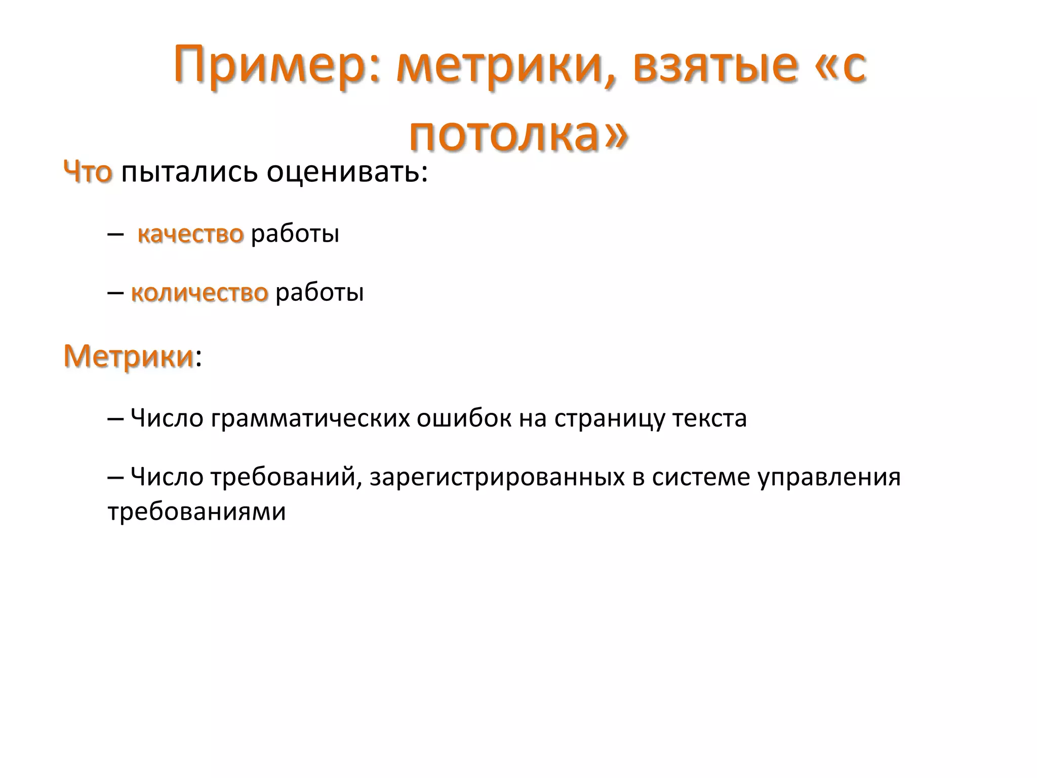 Пример: метрики, взятые «с
потолка»
Что пытались оценивать:
– качество работы
– количество работы
Метрики:
– Число грамматических ошибок на страницу текста
– Число требований, зарегистрированных в системе управления
требованиями
 