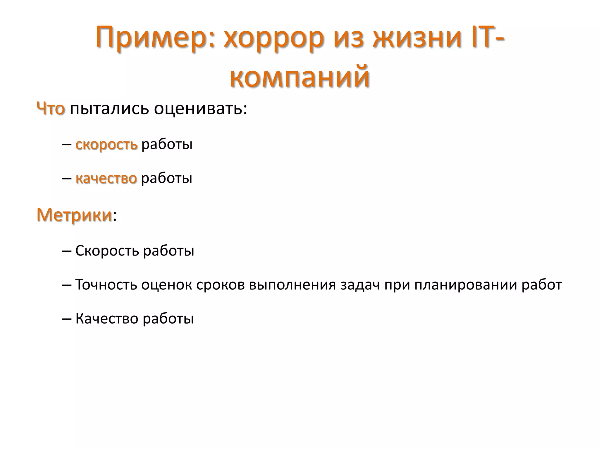 Пример: хоррор из жизни IT-
компаний
Что пытались оценивать:
– скорость работы
– качество работы
Метрики:
– Скорость работы
– Точность оценок сроков выполнения задач при планировании работ
– Качество работы
 
