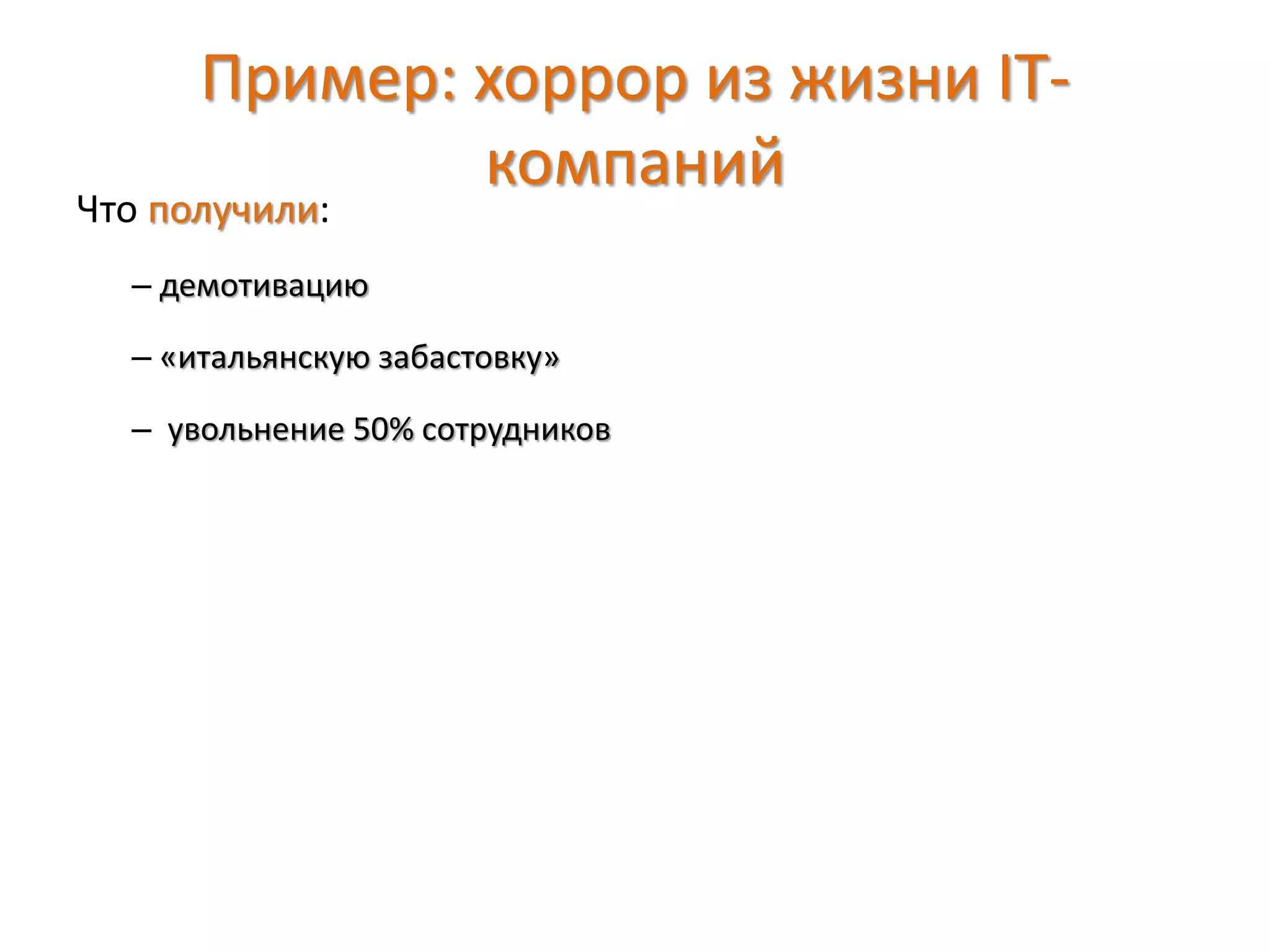 Пример: хоррор из жизни IT-
компаний
Что получили:
– демотивацию
– «итальянскую забастовку»
– увольнение 50% сотрудников
 