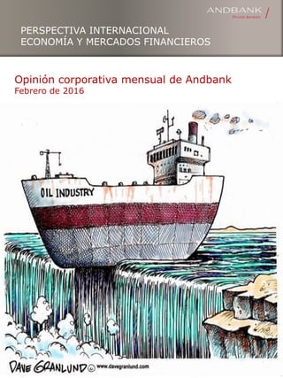 Opinión corporativa mensual de Andbank
Febrero de 2016
PERSPECTIVA INTERNACIONAL
ECONOMÍA Y MERCADOS FINANCIEROS
 