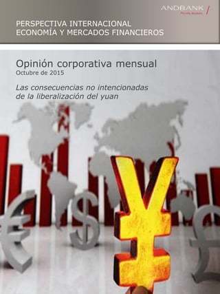 PERSPECTIVA INTERNACIONAL
ECONOMÍA Y MERCADOS FINANCIEROS
Opinión corporativa mensual
Octubre de 2015
Las consecuencias no intencionadas
de la liberalización del yuan
 
