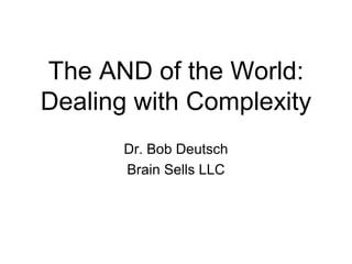 The AND of the World:
Dealing with Complexity
Dr. Bob Deutsch
Brain Sells LLC
 