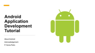 Android
Application
Development
Tutorial
About Android
Acknowledgement:
P. Sonia Patro
 