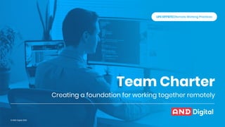 Creating a foundation for working together remotely
Team Charter
© AND Digital 2020
LIFE OFFSITE | Remote Working Practices
 