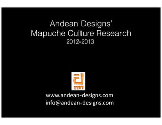 Andean Designs’
Mapuche Culture Research
2012-2013

www.andean-­‐designs.com	
  
info@andean-­‐designs.com	
  

 