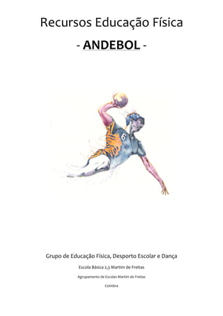Recursos Educação Física
            - ANDEBOL -




 Grupo de Educação Física, Desporto Escolar e Dança
             Escola Básica 2,3 Martim de Freitas

             Agrupamento de Escolas Martim de Freitas

                             Coimbra
 