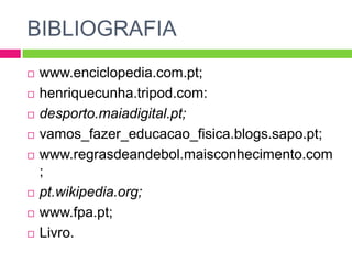 BIBLIOGRAFIAwww.enciclopedia.com.pt;henriquecunha.tripod.com:desporto.maiadigital.pt;vamos_fazer_educacao_fisica.blogs.sapo.pt;www.regrasdeandebol.maisconhecimento.com;pt.wikipedia.org;www.fpa.pt;Livro.