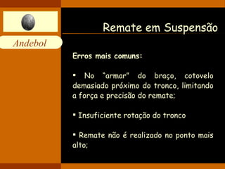 Remate em Suspensão Erros mais comuns:   No “armar” do braço, cotovelo demasiado próximo do tronco, limitando a força e precisão do remate; Insuficiente rotação do tronco Remate não é realizado no ponto mais alto; 
