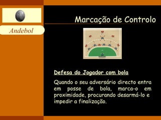 Marcação de Controlo Defesa do Jogador com bola Quando o seu adversário directo entra em posse de bola, marca-o em proximidade, procurando desarmá-lo e  impedir a finalização. 