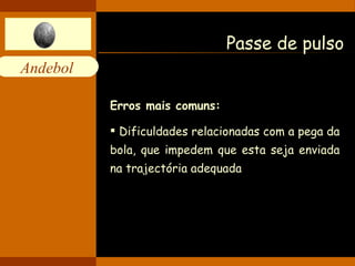 Passe de pulso Erros mais comuns: Dificuldades relacionadas com a pega da bola, que impedem que esta seja enviada na trajectória adequada  