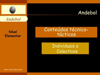 Andebol 
Andebol 
Conteúdos técnico-tácticos 
Individuais e 
Colectivos 
Nível 
Elementar 
Maria João Vasconcelos 
 
