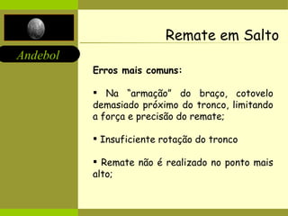 Remate em Salto Erros mais comuns:   Na “armação” do braço, cotovelo demasiado próximo do tronco, limitando a força e precisão do remate; Insuficiente rotação do tronco Remate não é realizado no ponto mais alto; 