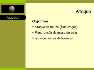 Ataque Objectivos   Ataque da baliza (finalização) Manutenção da posse de bola Provocar erros defensivos 