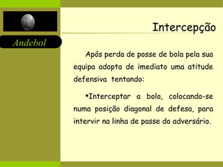 Intercepção Após perda de posse de bola pela sua equipa adopta de imediato uma atitude defensiva  tentando: Interceptar a bola, colocando-se numa posição diagonal de defesa, para intervir na linha de passe do adversário. 