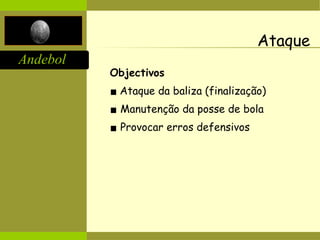 Andebol
Ataque
Objectivos
▪ Ataque da baliza (finalização)
▪ Manutenção da posse de bola
▪ Provocar erros defensivos
 