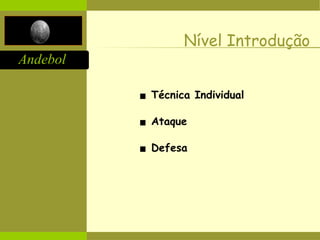 Andebol
Nível Introdução
▪ Técnica Individual
▪ Ataque
▪ Defesa
 