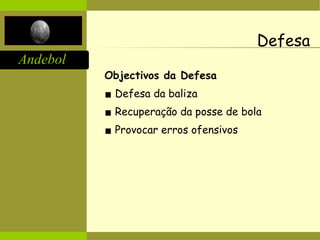 Andebol
Defesa
Objectivos da Defesa
▪ Defesa da baliza
▪ Recuperação da posse de bola
▪ Provocar erros ofensivos
 