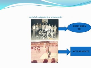 Andebol antigamente e actualmente



                                    Antigamen
                                        te




                                    Actualmente
 