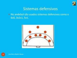 Sistemas defensivos
Ana Dias e Beatriz Neves9
 No andebol são usados sistemas defensivos como o
6x0, 3x2x1, 5x1.
 