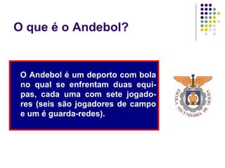 O que é o Andebol?
O Andebol é um deporto com bola
no qual se enfrentam duas equi-
pas, cada uma com sete jogado-
res (seis são jogadores de campo
e um é guarda-redes).
 